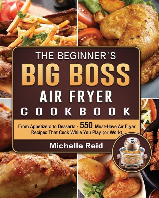 The Complete Big Boss Air Fryer Cookbook: 600 Easy & Delicious Air Fry,  Dehydrate, Roast, Bake, Reheat, and More Recipes for Beginners and Advanced  Us (Hardcover)