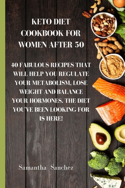 Keto Diet Cookbook For Women After 50: 40 Fabulous Recipes That Will Help You Regulate Your Metabolism, Lose Weight And Balance Your Hormo