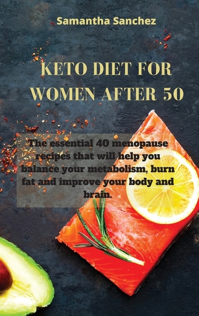 Keto Diet For Women After 50: The Essential 40 Menopause Recipes That Will Help You Balance Your Metabolism, Burn Fat And Improve