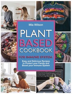 Plant Based Cookbook For Immune System: Easy And Delicious Recipes To Protect Your Family And Boost Your Immune System