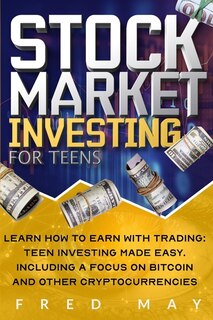 Stock Market Investing For Teens: Learn How To Earn With Trading: Teen Investing Made Easy. Including A Focus On Bitcoin And Other Cr