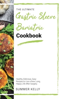 The Ultimate Gastric Sleeve Bariatric Cookbook: Healthy, Delicious, Easy Recipes To Live A New, Long, Happy Life After Surgery.