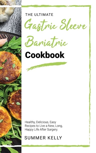 The Ultimate Gastric Sleeve Bariatric Cookbook: Healthy, Delicious, Easy Recipes To Live A New, Long, Happy Life After Surgery.