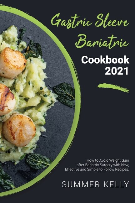 Gastric Sleeve Bariatric Cookbook 2021: How To Avoid Weight Gain After Bariatric Surgery With New, Effective And Simple To Follow Recipes