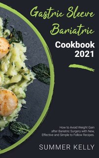 Gastric Sleeve Bariatric Cookbook 2021: How To Avoid Weight Gain After Bariatric Surgery With New, Effective And Simple To Follow Recipes