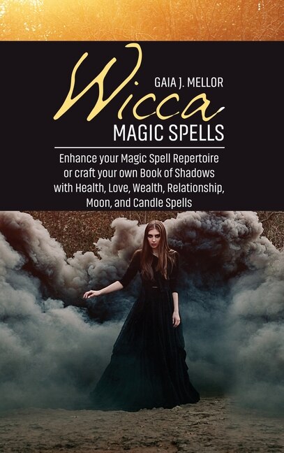 Wicca Magic Spells: Enhance Your Magic Spell Repertoire Or Craft Your Own Book Of Shadows With Health, Love, Wealth, Re