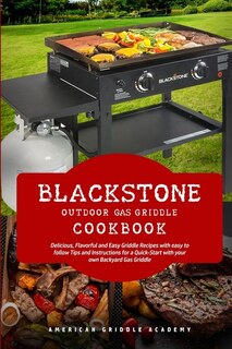 Blackstone Outdoor Gas Griddle Cookbook: Delicious, Flavorful And Easy Grill Recipes With Easy To Follow Tips And Instructions For A Quick-s