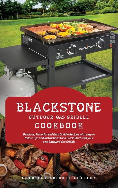 Blackstone Outdoor Gas Griddle Cookbook: Delicious, Flavorful And Easy Grill Recipes With Easy To Follow Tips And Instructions For A Quick-s