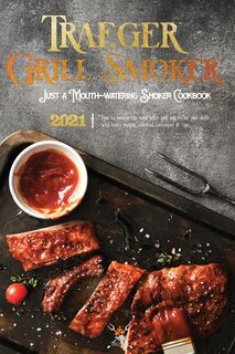 Traeger Grill & Smoker Cookbook 2021: How To Master The Wood Pellet Grill And Refine Your Skills With Tasty Recipes, Essential Techniques