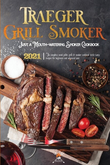 Traeger Grill & Smoker Cookbook 2021: The Complete Wood Pellet Grill & Smoker Cookbook With Tasty Recipes For Beginners And Advanced User