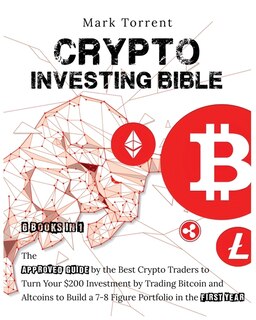 Crypto Investing Bible [6 Books In 1]: The Approved Guide By The Best Crypto Traders To Turn Your $200 Investment By Trading Bitcoin And A