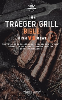 The Traeger Grill Bible: Fish VS Meat Vol. 2