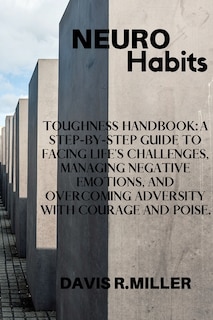 Neurohabist: Toughness Handbook: A Step-by-step Guide To Facing Life's Challenges, Managing Negative Emotions, A