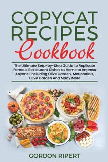 Copycat Recipes Cookbook: The Ultimate Setp-by-step Guide To Replicate Famous Restaurant Dishes At Home To Impress Anyone! In