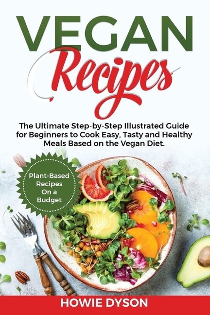 Vegan Recipes: The Ultimate Step-by-step Illustrated Guide For Beginners To Cook Easy, Tasty And Healthy Meals Bas