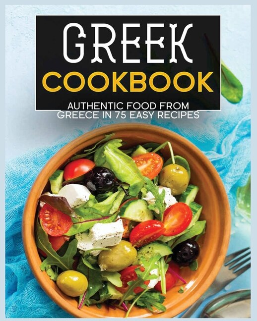 Greek Cookbook: Authentic Food From Greece In 70+ Easy Recipes