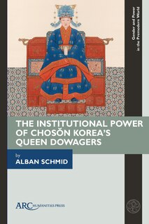 Front cover_The Institutional Power of Chosŏn Korea's Queen Dowagers