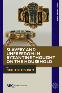 Couverture_Slavery and Unfreedom in Byzantine Thought on the Household