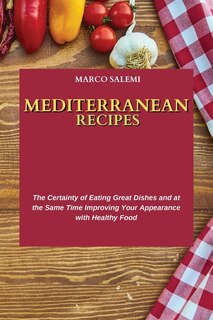 Mediterranean Recipes: The Certainty Of Eating Great Dishes And At The Same Time Improving Your Appearance With Healthy Fo