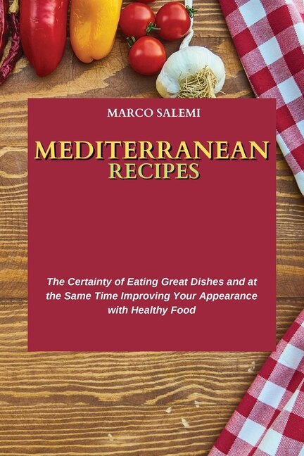 Mediterranean Recipes: The Certainty Of Eating Great Dishes And At The Same Time Improving Your Appearance With Healthy Fo
