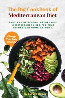 The Big Cookbook Of Mediterranean Diet: Easy And Delicious, Affordable, Mediterranean Recipes That Anyone Can Cook At Home.