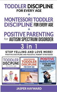 Positive Parenting For Autism Spectrum Disorder + Toddler Discipline For Every Age + Montessori - 3 In 1: Positive Discipline And Peaceful Parent Strategies! Stop Yelling And Love More!