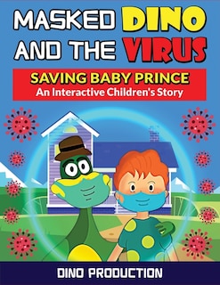 Masked Dino And The Virus-saving Baby Prince: An Interactive Children's Story To Teach Kids The Importance Of Wearing Masks And Social Distancing