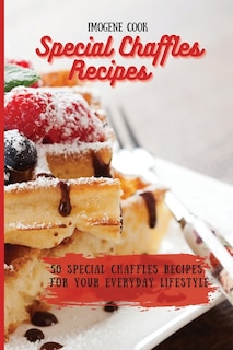 Special Chaffles Recipes: 50 Special Chaffles Recipes for your Everyday Lifestyle