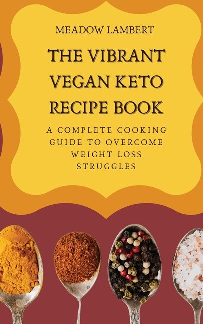 The Vibrant Vegan Keto Recipe Book: A Complete Cooking Guide To Overcome Weight Loss Struggles