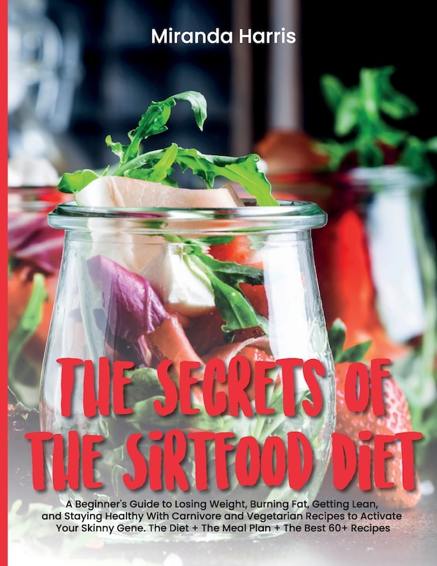 The Secrets of the Sirtfood Diet: A Beginner's Guide to Losing Weight, Burning Fat, Getting Lean, and Staying Healthy With Carnivore and Vegetarian Recipes to Activate Your Skinny Gene. The Diet + The Meal Plan + The Best 60+ Recipes (June 2021 Edition)