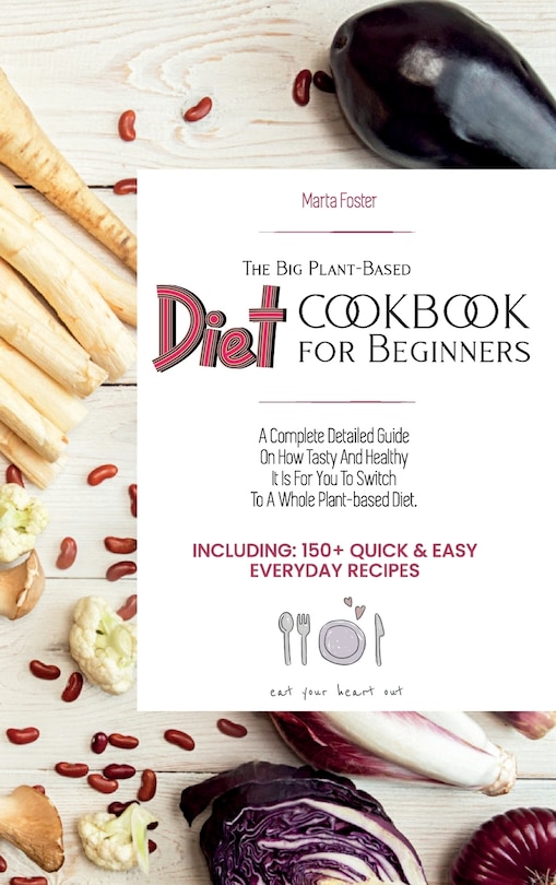 The Big Plant-Based Diet COOKBOOK for Beginners: A complete detailed guide on how tasty and healthy it is for you to switch to a whole plant-based diet. Including: 150+ Quick & Easy Everyday Recipes. (June 2021 Edition)