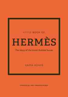 The Little Book Of Hermès: The Story Of The Iconic Fashion House by Karen Homer