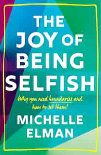 The Joy Of Being Selfish: Why You Need Boundaries And How To Set Them de Michelle Elman