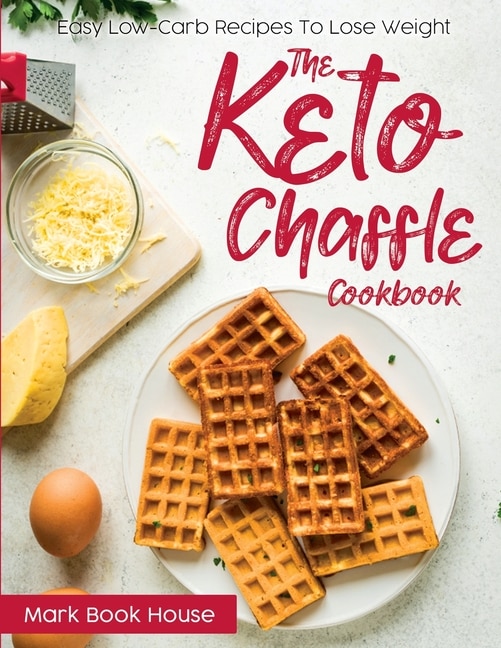 The Keto Chaffle Cookbook: Easy Low-carb Recipes To Lose Weight