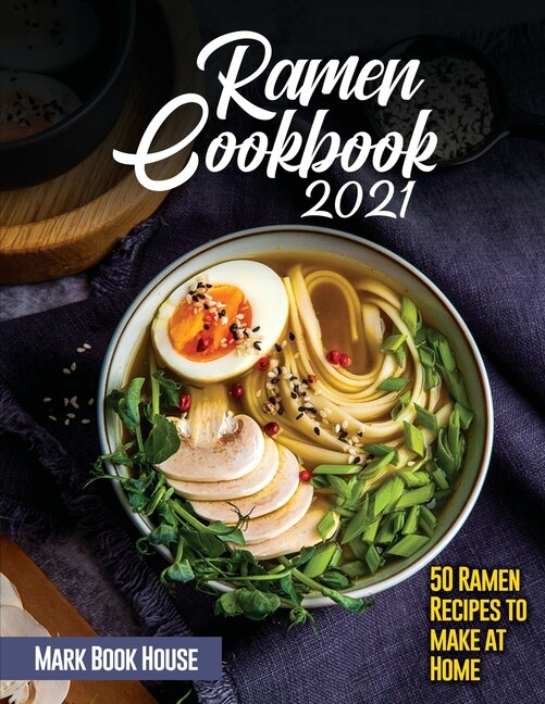 Ramen Cookbook 2021: 50 Ramen Recipes To Make At Home