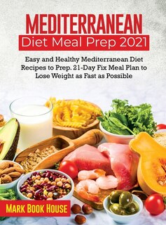 Mediterranean Diet Meal Prep 2021: Easy And Healthy Mediterranean Diet Recipes To Prep. 21-day Fix Meal Plan To Lose Weight As Fast As