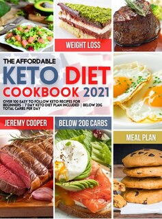 The Affordable Keto Diet Cookbook 2021: Over 100 Easy To Follow Keto Recipes For Beginners 7 Day Keto Diet Plan Included Below 20g Total Ca