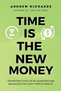 Time Is The New Money: Transform Your Life By Achieving And Balancing The Four Types Of Wealth