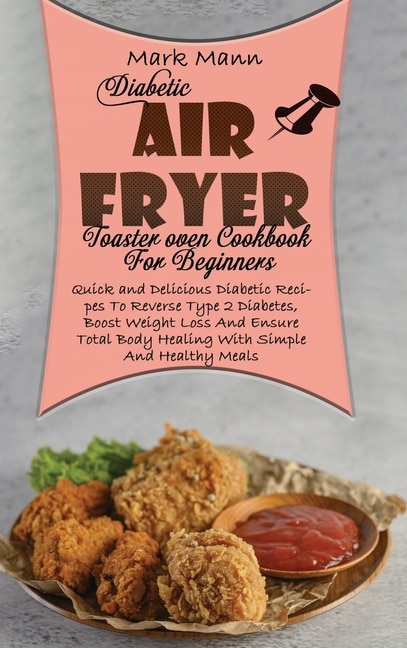 Diabetic Air Fryer Toaster Oven Cookbook For Beginners: Quick And Delicious Diabetic Recipes To Reverse Type 2 Diabetes, Boost Weight Loss And Ensure Total