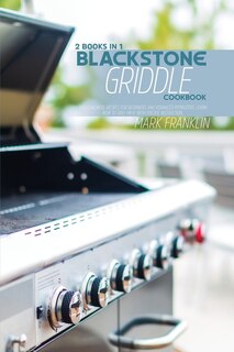 Blackstone Griddle Cookbook: 2 Books In 1: 200 Flavorful Recipes For Beginners Andadvanced Pitmasters, Learn How To Grill Meat W