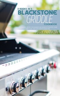Blackstone Griddle Cookbook: 2 Books In 1: 200 Flavorful Recipes For Beginners Andadvanced Pitmasters, Learn How To Grill Meat W