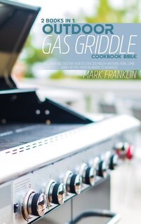 Outdoor Gas Griddle Cookbook Bible: 2 Books In 1: Grill Meat And Discover How To Cook 200mouth-watering Pork, Lamb, Turkey Recipes From