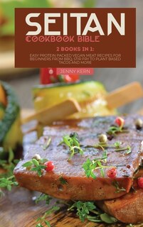 Seitan Cookbook Bible: 2 Books In 1: Easy Protein Packed Vegan Meat Recipes For Beginners From Bbq, Stir Fry To Plant Base