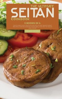 The Ultimate Seitan Cookbook: 3 Books In 1: Quick And Easy Protein Packed Plant Based Meat Recipes For Beginners From Bbq, Stir F