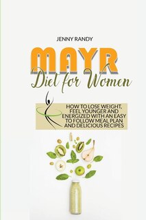 Mayr Diet For Women: How To Lose Weight, Feel Younger And Energized With An Easy To Follow Meal Plan And Delicious Recip