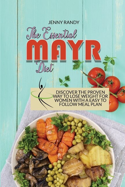 The Essential Mayr Diet: Discover The Proven Way To Lose Weight For Women With A Easy To Follow Meal Plan