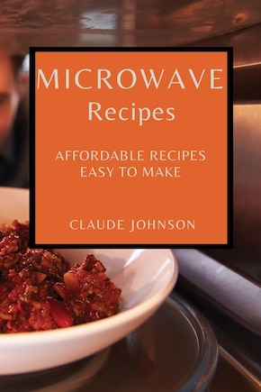 Microwave Recipes: Affordable Recipes Easy To Make