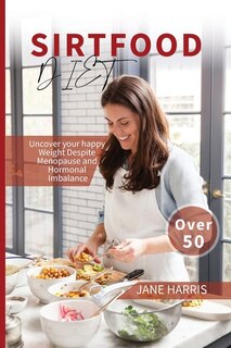 Sirtfood Diet 50+: Uncover Your Happy Weight Despite Menopause And Hormonal Imbalance