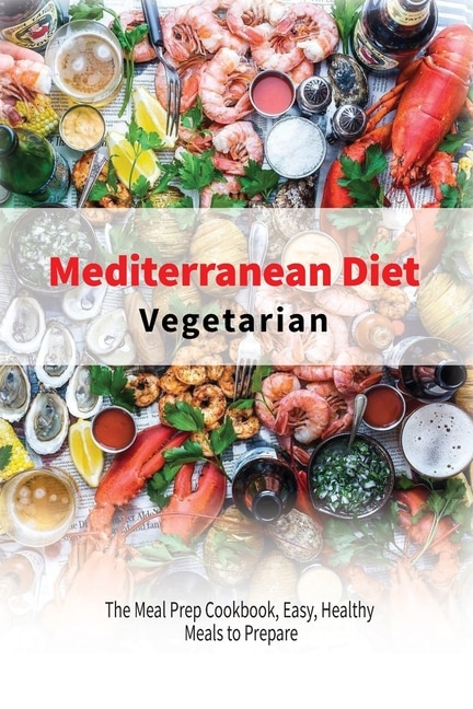 Vegetarian Mediterranean Diet: The Meal Prep Cookbook, Easy, Healthy Meals To Prepare