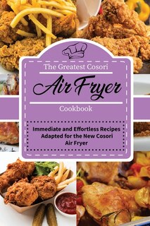 The Greatest Cosori Air Fryer Cookbook: Immediate And Effortless Recipes Adapted For The New Cosori Air Fryer
